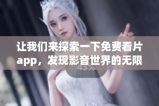 让我们来探索一下免费看片app，发现影音世界的无限精彩与乐趣。
