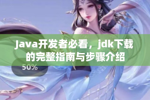 J**a开发者必看，jdk下载的完整指南与步骤介绍