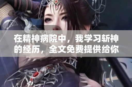 在精神病院中，我学习斩神的经历，全文免费提供给你阅读