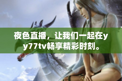 夜色直播，让我们一起在yy77tv畅享精彩时刻。