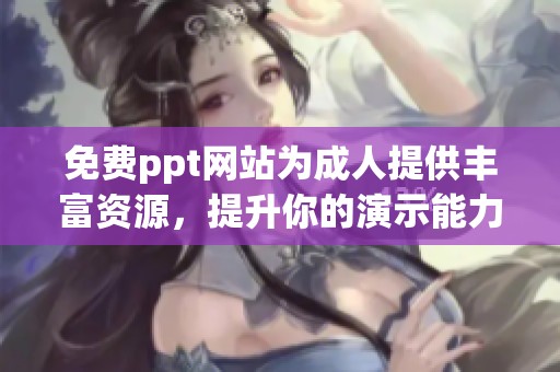 免费ppt网站为**提供丰富资源，提升你的演示能力和学习体验