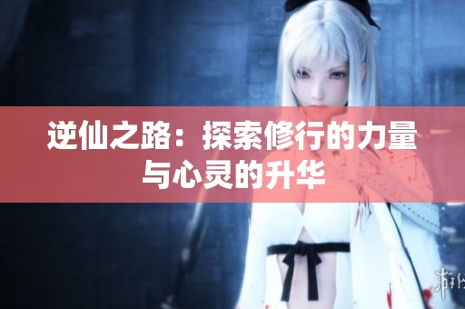 逆仙之路：探索修行的力量与心灵的升华
