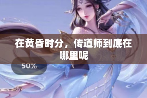 在黄昏时分，传道师到底在哪里呢
