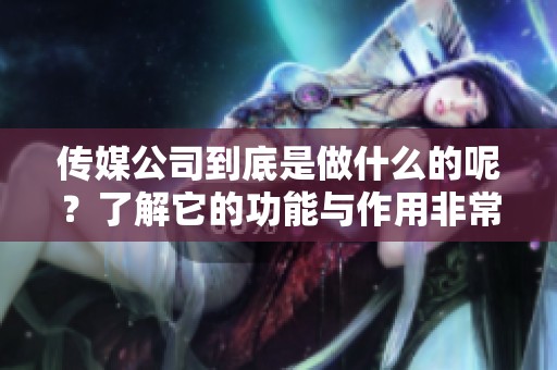 传媒公司到底是做什么的呢？了解它的功能与作用非常重要