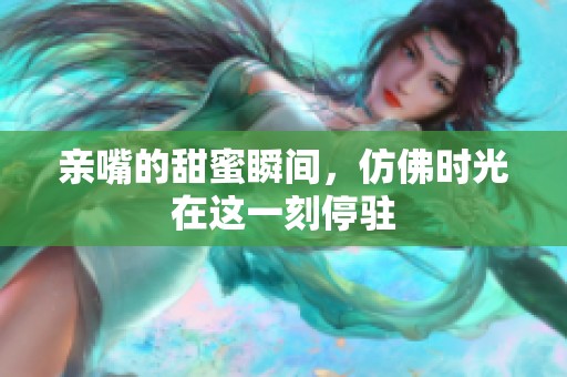 亲嘴的甜蜜瞬间，仿佛时光在这一刻停驻