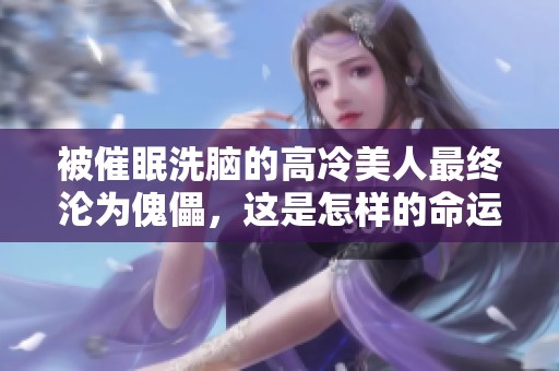 被催眠洗脑的高冷美人最终沦为傀儡，这是怎样的命运呢