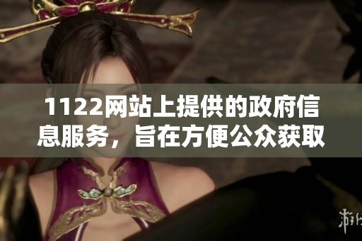 1122网站上提供的政府信息服务，旨在方便公众获取相关资讯。