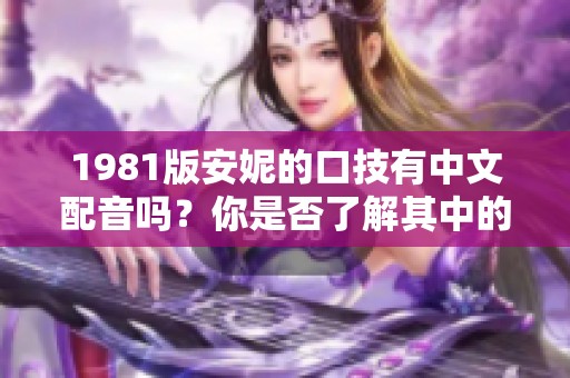 1981版安妮的口技有中文配音吗？你是否了解其中的情况？