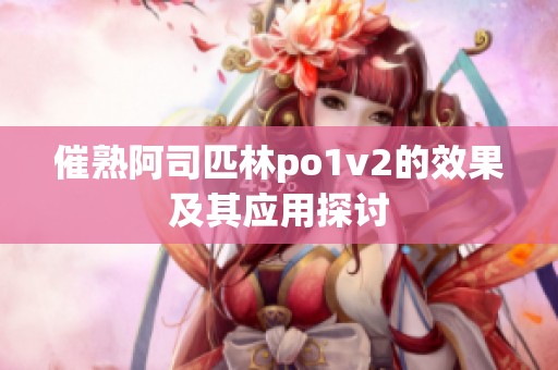 催熟阿司匹林po1v2的效果及其应用探讨