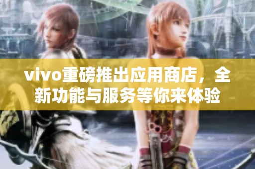vivo重磅推出应用商店，全新功能与服务等你来体验