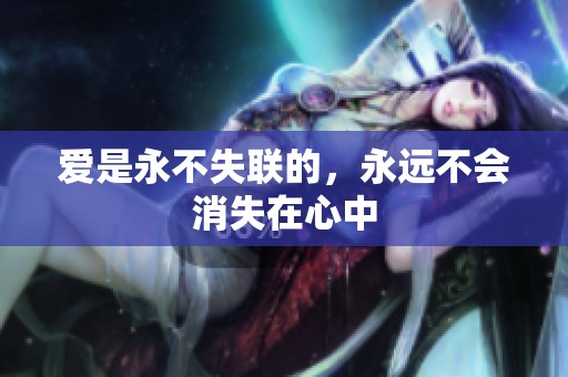 爱是永不失联的，永远不会消失在心中