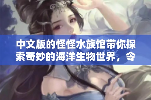 中文版的怪怪水族馆带你探索奇妙的海洋生物世界，令人惊叹的体验！