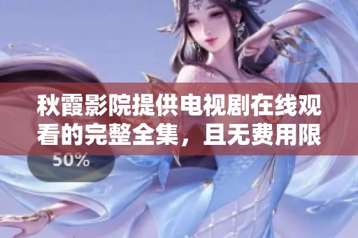 秋霞影院提供电视剧在线观看的完整全集，且无费用限制，尽情享受！