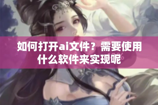 如何打开ai文件？需要使用什么软件来实现呢