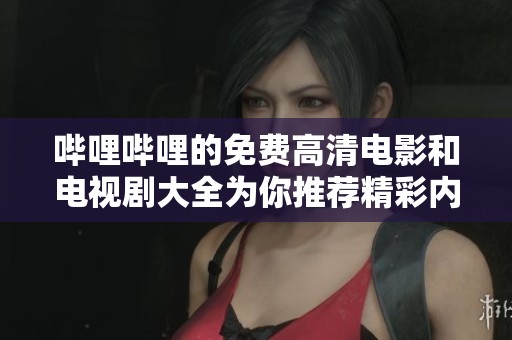 哔哩哔哩的免费高清电影和电视剧大全为你推荐精彩内容