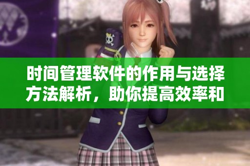 时间管理软件的作用与选择方法解析，助你提高效率和生活品质