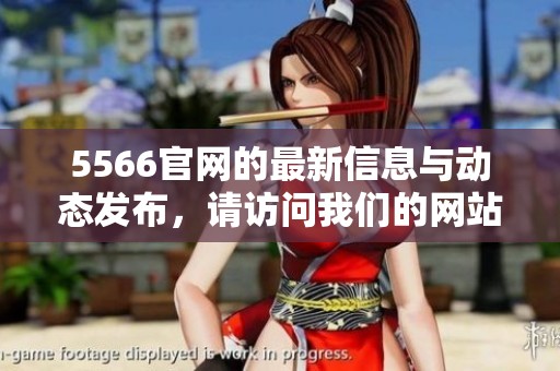 5566官网的最新信息与动态发布，请访问我们的网站了解更多精彩内容