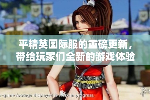 平精英国际服的重磅更新，带给玩家们全新的游戏体验与挑战
