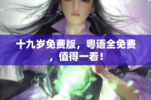 十九岁免费版，粤语全免费，值得一看！