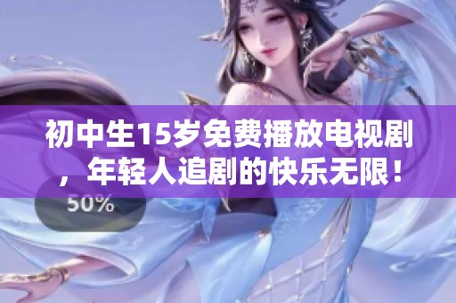 初中生15岁免费播放电视剧，年轻人追剧的快乐无限！