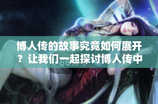 博人传的故事究竟如何展开？让我们一起探讨博人传中的精彩情节！