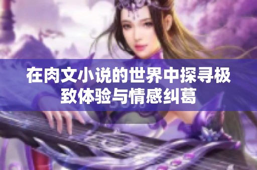 在肉文小说的世界中探寻极致体验与情感纠葛