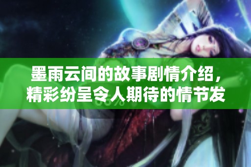 墨雨云间的故事剧情介绍，精彩纷呈令人期待的情节发展与角色关系