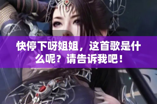 快停下呀姐姐，这首歌是什么呢？请告诉我吧！