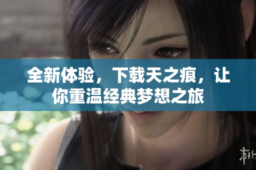 全新体验，下载天之痕，让你重温经典梦想之旅