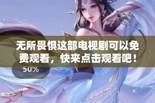无所畏惧这部电视剧可以免费观看，快来点击观看吧！