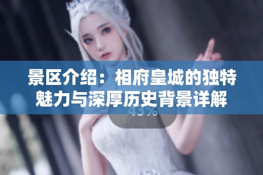 景区介绍：相府皇城的独特魅力与深厚历史背景详解