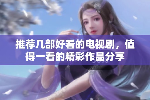 推荐几部好看的电视剧，值得一看的精彩作品分享