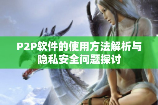 P2P软件的使用方法解析与隐私安全问题探讨