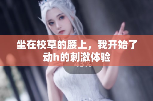 坐在校草的腰上，我开始了动h的刺激体验