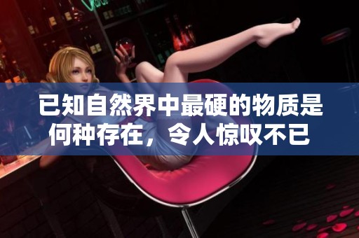 已知自然界中最硬的物质是何种存在，令人惊叹不已