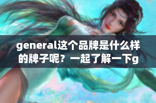 general这个品牌是什么样的牌子呢？一起了解一下general吧