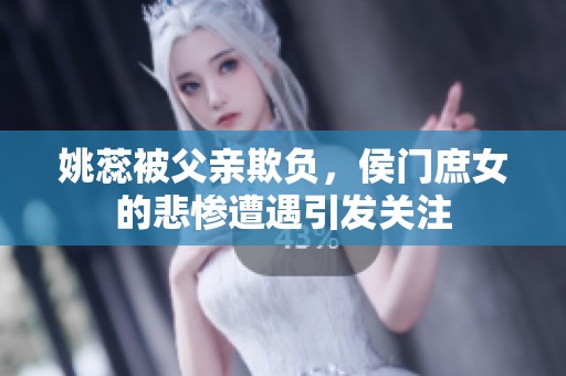 姚蕊被父亲欺负，侯门庶女的悲惨遭遇引发关注