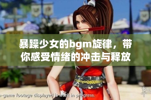 暴躁少女的bgm旋律，带你感受情绪的冲击与释放