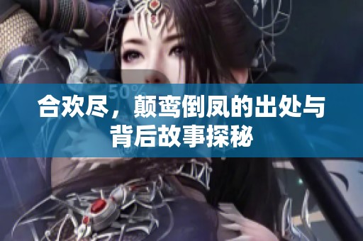 合欢尽，颠鸾倒凤的出处与背后故事探秘