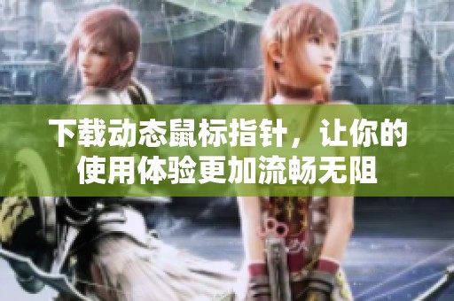 下载动态鼠标指针，让你的使用体验更加流畅无阻