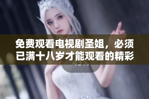 免费观看电视剧圣姐，必须已满十八岁才能观看的精彩内容