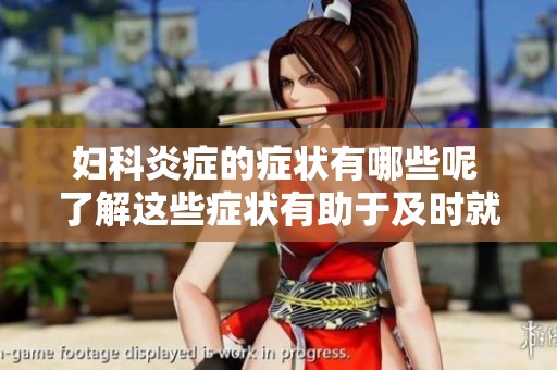 妇科炎症的症状有哪些呢 了解这些症状有助于及时就医