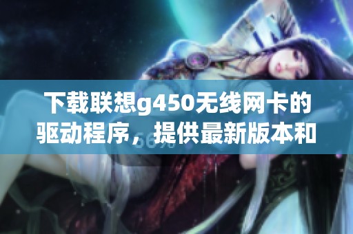 下载联想g450无线网卡的驱动程序，提供最新版本和安装指南
