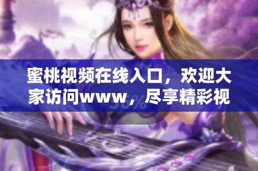 蜜桃视频在线入口，欢迎大家访问www，尽享精彩视频内容！