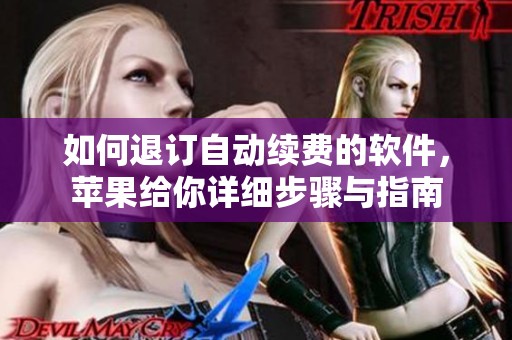 如何退订自动续费的软件，苹果给你详细步骤与指南
