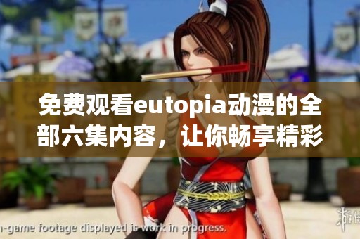 免费观看eutopia动漫的全部六集内容，让你畅享精彩剧情！