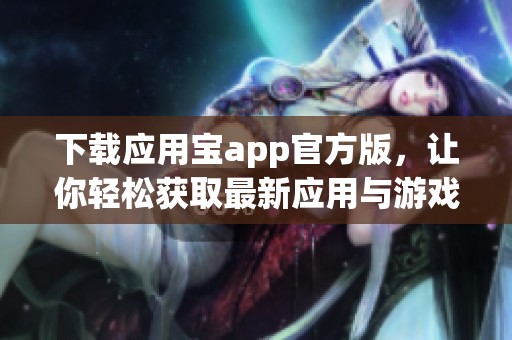 下载应用宝app官方版，让你轻松获取最新应用与游戏资源