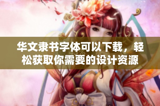 华文隶书字体可以下载，轻松获取你需要的设计资源
