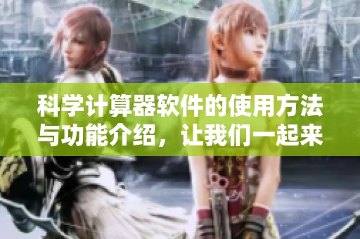 科学计算器软件的使用方法与功能介绍，让我们一起来探索它的应用吧