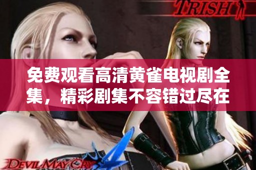 免费观看高清黄雀电视剧全集，精彩剧集不容错过尽在这里